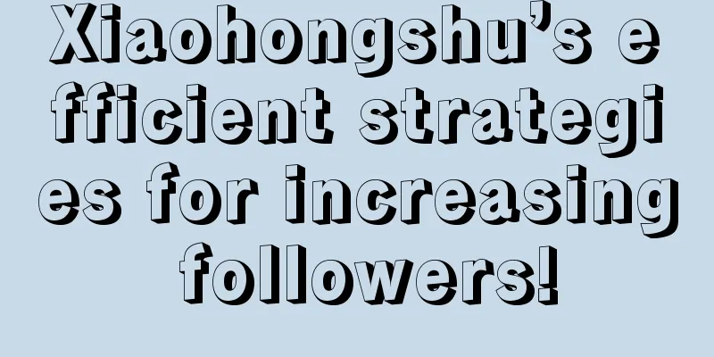 Xiaohongshu’s efficient strategies for increasing followers!