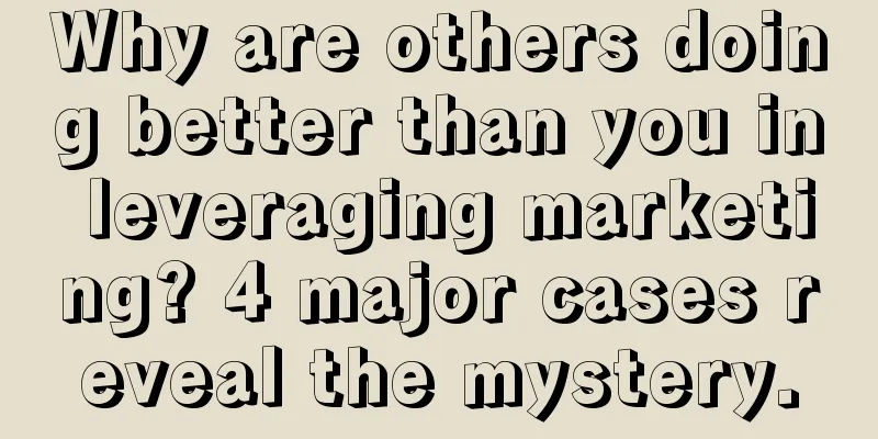 Why are others doing better than you in leveraging marketing? 4 major cases reveal the mystery.