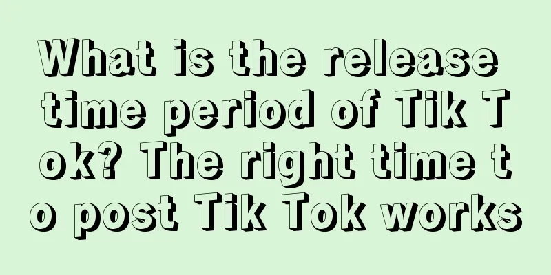 What is the release time period of Tik Tok? The right time to post Tik Tok works