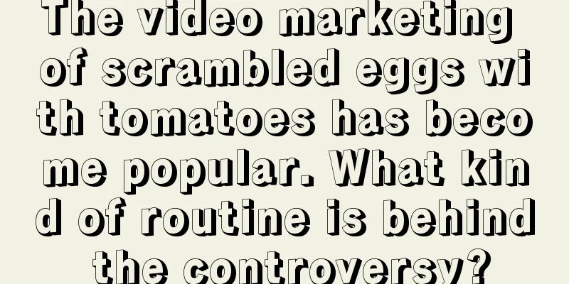 The video marketing of scrambled eggs with tomatoes has become popular. What kind of routine is behind the controversy?