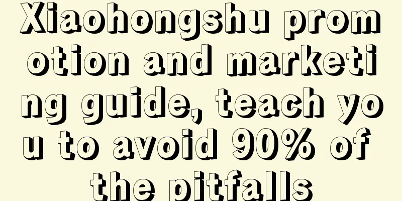 Xiaohongshu promotion and marketing guide, teach you to avoid 90% of the pitfalls