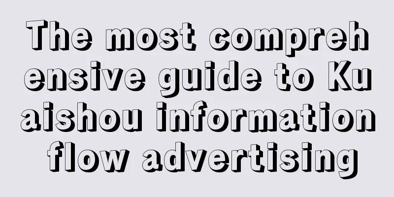 The most comprehensive guide to Kuaishou information flow advertising