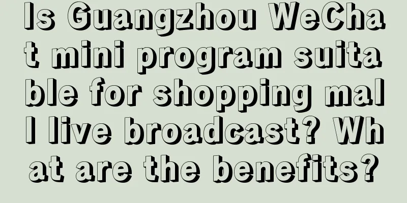 Is Guangzhou WeChat mini program suitable for shopping mall live broadcast? What are the benefits?