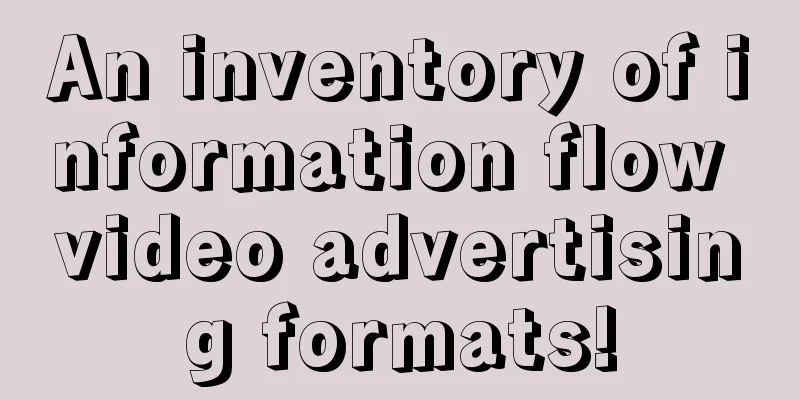 An inventory of information flow video advertising formats!