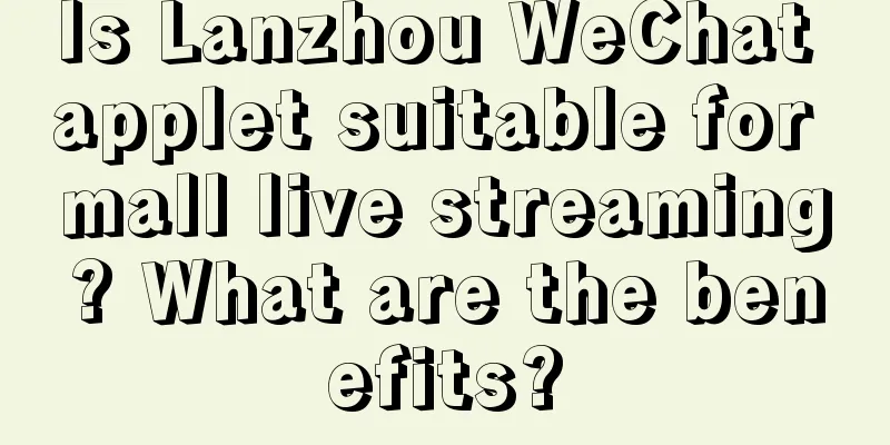 Is Lanzhou WeChat applet suitable for mall live streaming? What are the benefits?