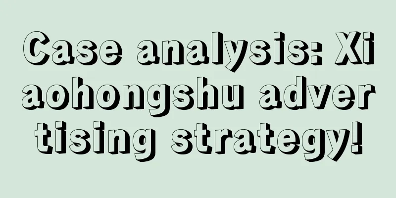 Case analysis: Xiaohongshu advertising strategy!