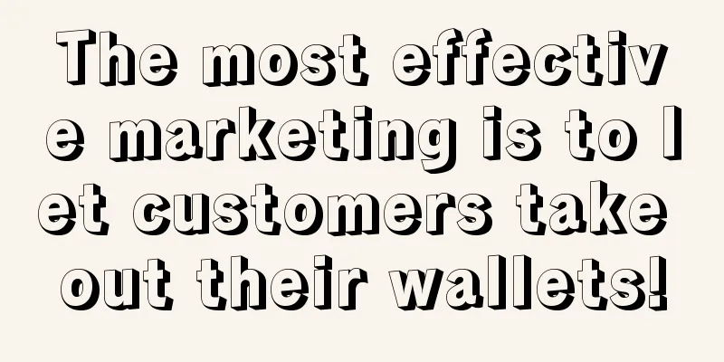 The most effective marketing is to let customers take out their wallets!