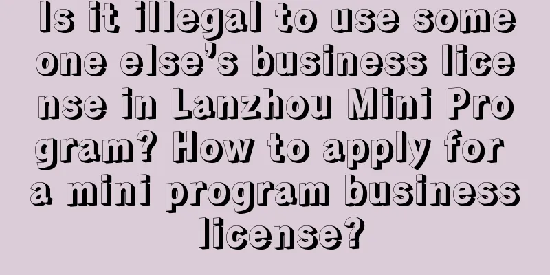 Is it illegal to use someone else’s business license in Lanzhou Mini Program? How to apply for a mini program business license?