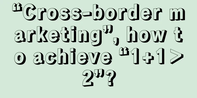 “Cross-border marketing”, how to achieve “1+1＞2”?