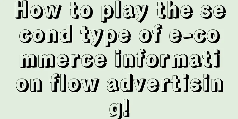 How to play the second type of e-commerce information flow advertising!