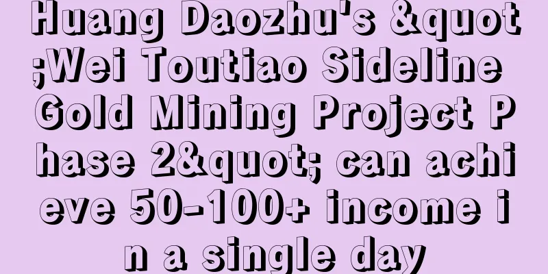 Huang Daozhu's "Wei Toutiao Sideline Gold Mining Project Phase 2" can achieve 50-100+ income in a single day