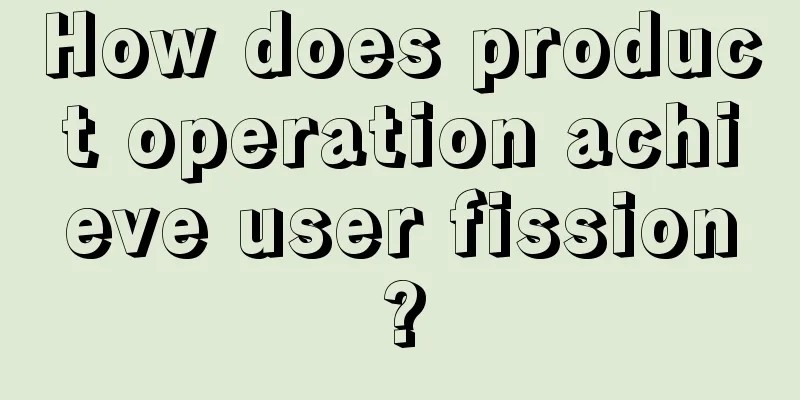 How does product operation achieve user fission?