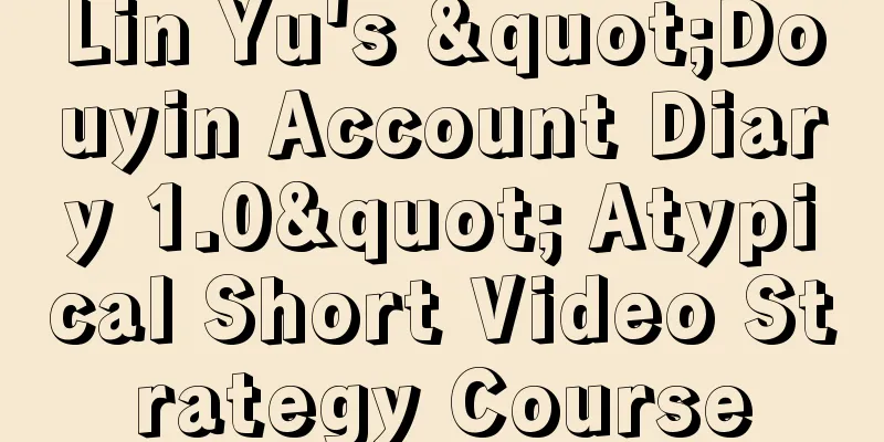 Lin Yu's "Douyin Account Diary 1.0" Atypical Short Video Strategy Course