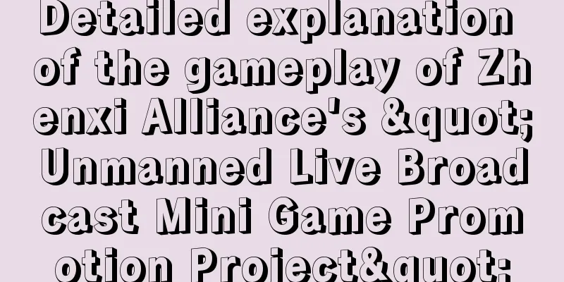 Detailed explanation of the gameplay of Zhenxi Alliance's "Unmanned Live Broadcast Mini Game Promotion Project"