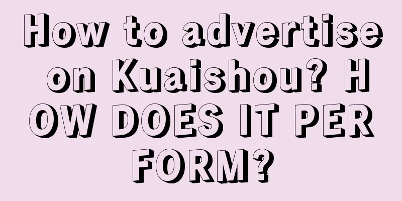 How to advertise on Kuaishou? HOW DOES IT PERFORM?