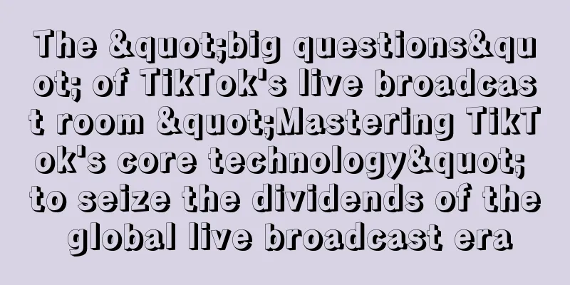 The "big questions" of TikTok's live broadcast room "Mastering TikTok's core technology" to seize the dividends of the global live broadcast era