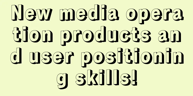 New media operation products and user positioning skills!