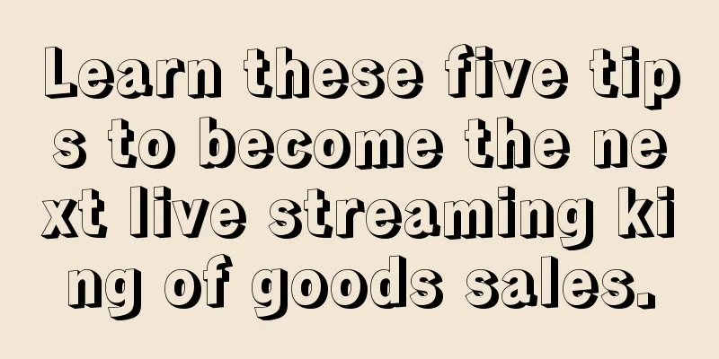 Learn these five tips to become the next live streaming king of goods sales.