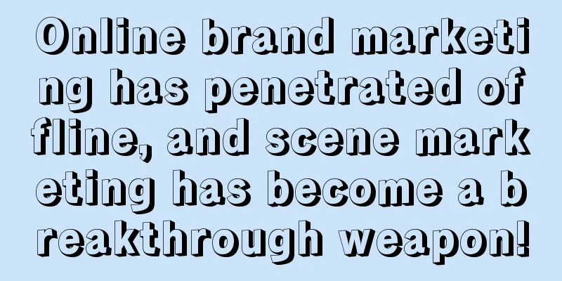 Online brand marketing has penetrated offline, and scene marketing has become a breakthrough weapon!