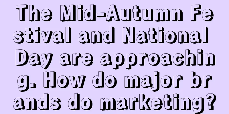 The Mid-Autumn Festival and National Day are approaching. How do major brands do marketing?