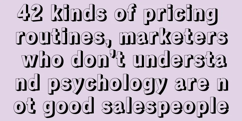 42 kinds of pricing routines, marketers who don’t understand psychology are not good salespeople