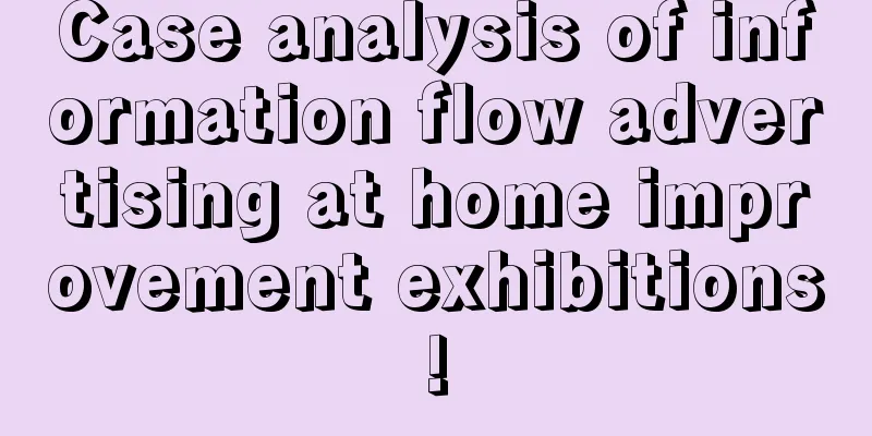 Case analysis of information flow advertising at home improvement exhibitions!