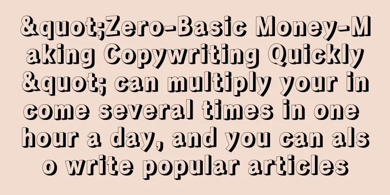 "Zero-Basic Money-Making Copywriting Quickly" can multiply your income several times in one hour a day, and you can also write popular articles