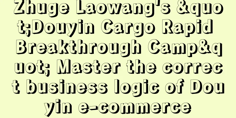 Zhuge Laowang's "Douyin Cargo Rapid Breakthrough Camp" Master the correct business logic of Douyin e-commerce