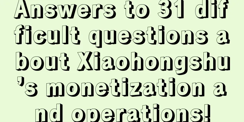 Answers to 31 difficult questions about Xiaohongshu’s monetization and operations!