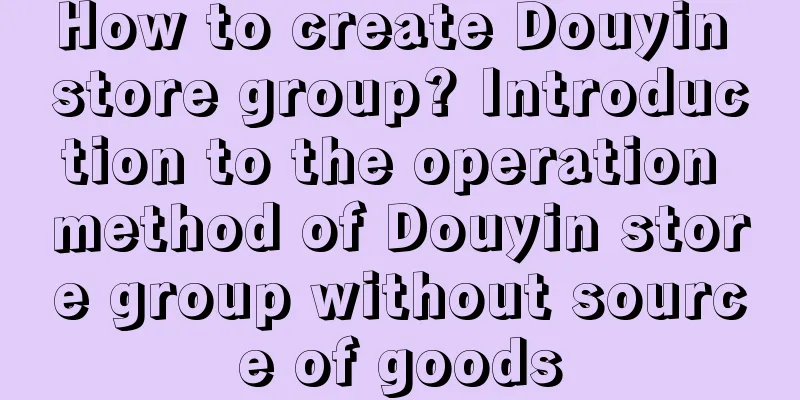 How to create Douyin store group? Introduction to the operation method of Douyin store group without source of goods