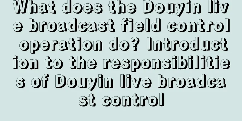 What does the Douyin live broadcast field control operation do? Introduction to the responsibilities of Douyin live broadcast control