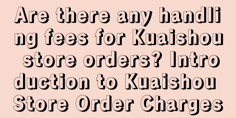 Are there any handling fees for Kuaishou store orders? Introduction to Kuaishou Store Order Charges