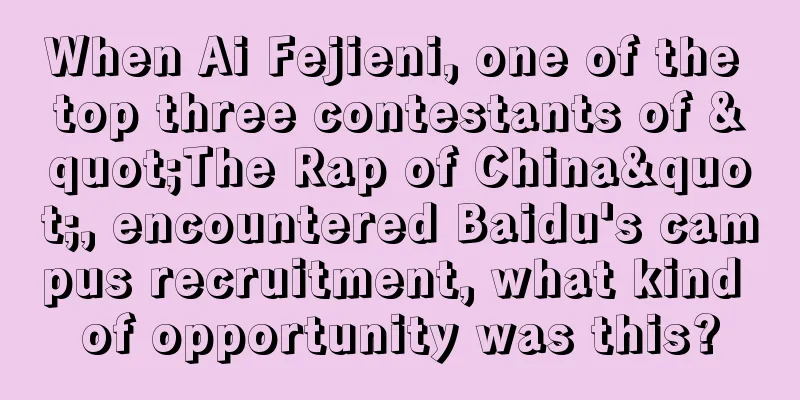 When Ai Fejieni, one of the top three contestants of "The Rap of China", encountered Baidu's campus recruitment, what kind of opportunity was this?