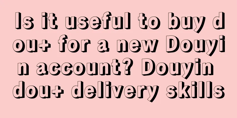 Is it useful to buy dou+ for a new Douyin account? Douyin dou+ delivery skills