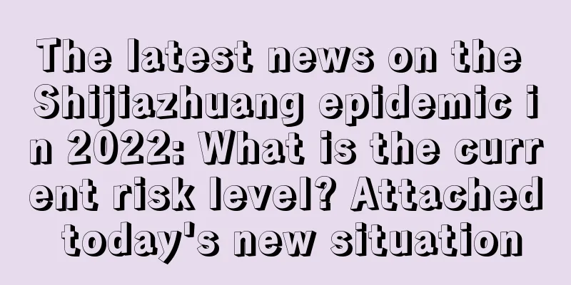 The latest news on the Shijiazhuang epidemic in 2022: What is the current risk level? Attached today's new situation