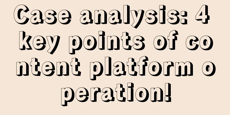 Case analysis: 4 key points of content platform operation!