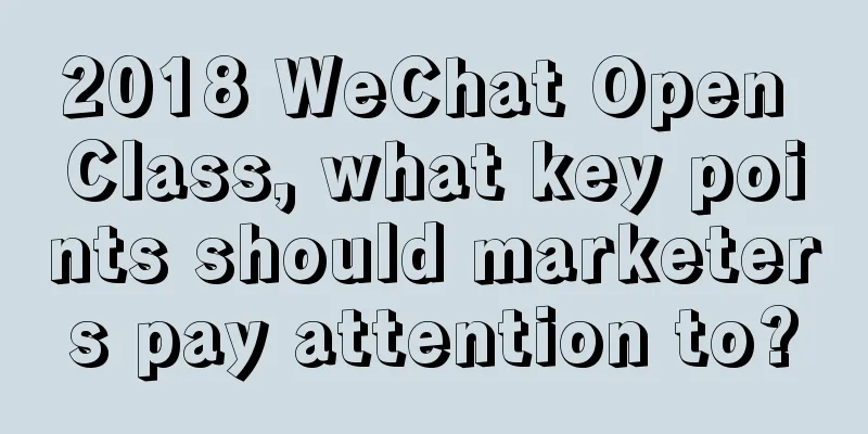 2018 WeChat Open Class, what key points should marketers pay attention to?