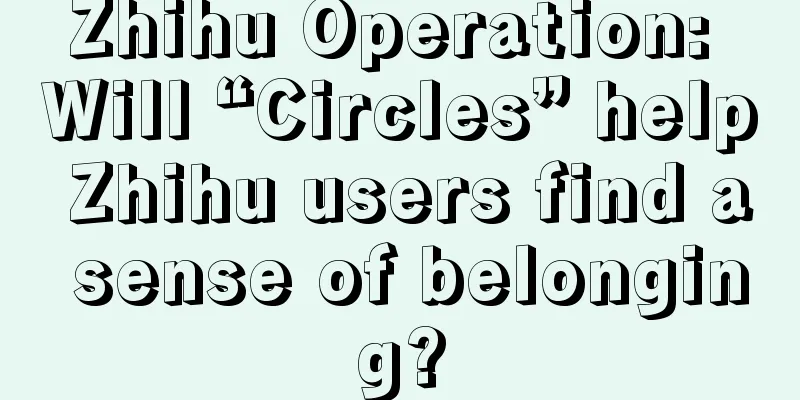 Zhihu Operation: Will “Circles” help Zhihu users find a sense of belonging?