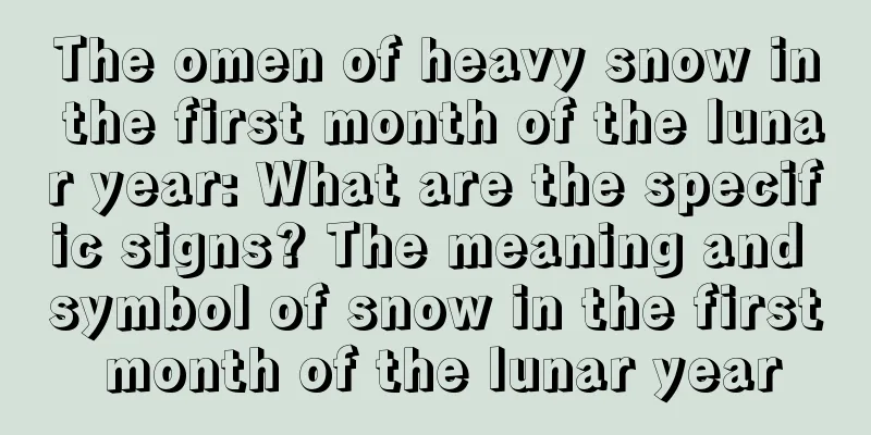 The omen of heavy snow in the first month of the lunar year: What are the specific signs? The meaning and symbol of snow in the first month of the lunar year