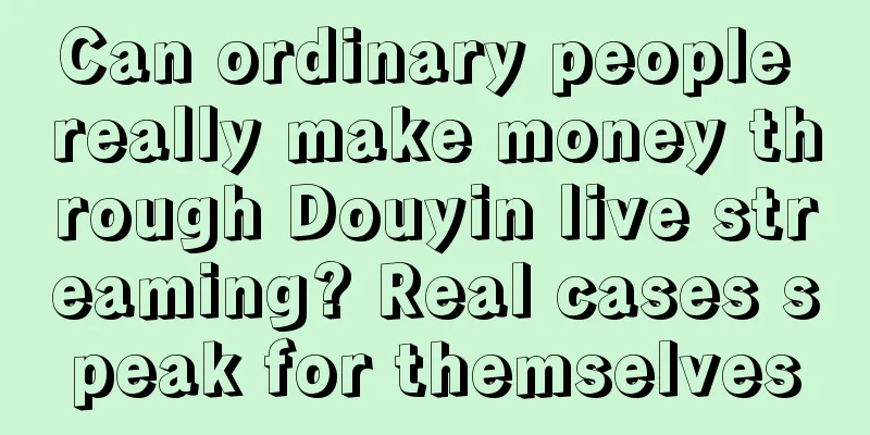 Can ordinary people really make money through Douyin live streaming? Real cases speak for themselves