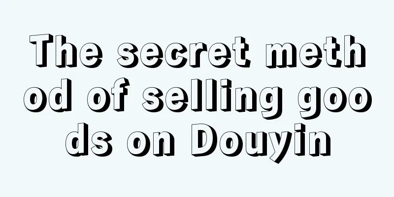 The secret method of selling goods on Douyin