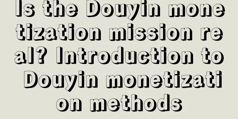 Is the Douyin monetization mission real? Introduction to Douyin monetization methods