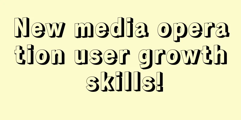 New media operation user growth skills!