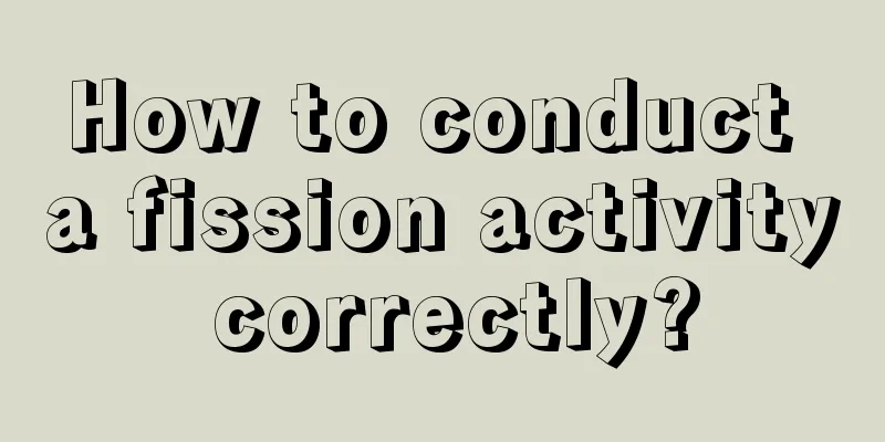 How to conduct a fission activity correctly?