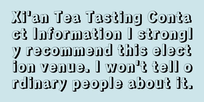 Xi'an Tea Tasting Contact Information I strongly recommend this election venue. I won't tell ordinary people about it.