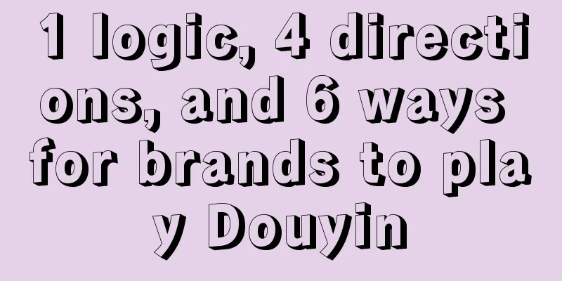 1 logic, 4 directions, and 6 ways for brands to play Douyin