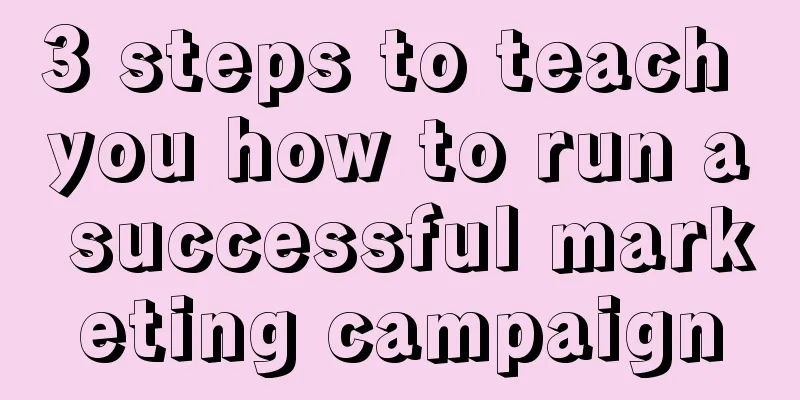 3 steps to teach you how to run a successful marketing campaign