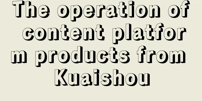 The operation of content platform products from Kuaishou