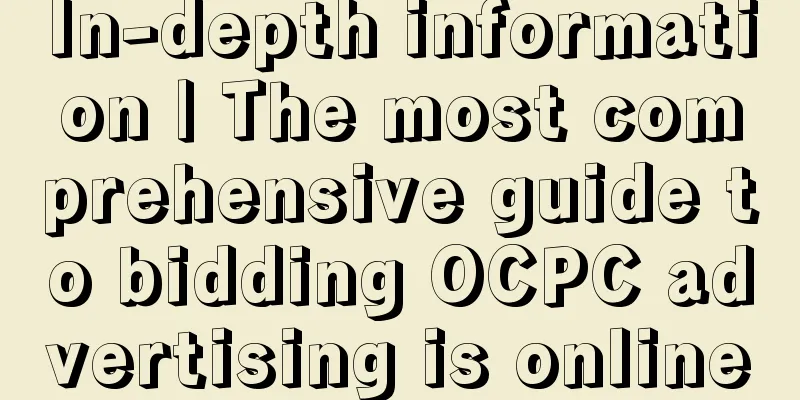 In-depth information | The most comprehensive guide to bidding OCPC advertising is online