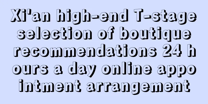 Xi'an high-end T-stage selection of boutique recommendations 24 hours a day online appointment arrangement